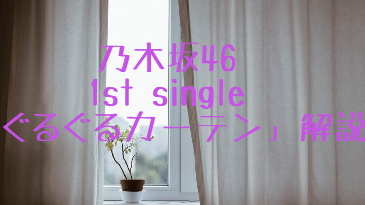 乃木坂46　1st single「ぐるぐるカーテン」選抜メンバー・収録曲　解説
